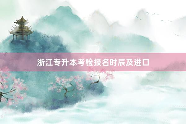 浙江专升本考验报名时辰及进口