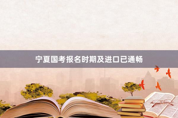 宁夏国考报名时期及进口已通畅