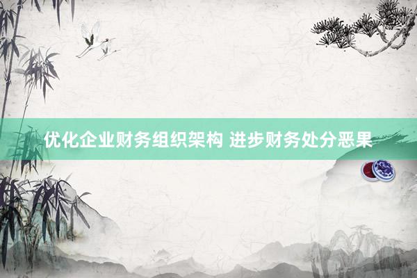 优化企业财务组织架构 进步财务处分恶果