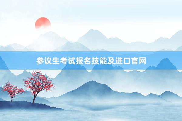 参议生考试报名技能及进口官网