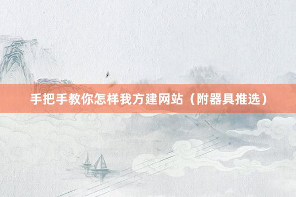 手把手教你怎样我方建网站（附器具推选）