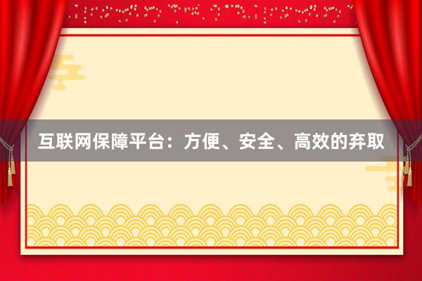 互联网保障平台：方便、安全、高效的弃取