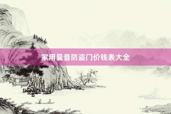 家用曩昔防盗门价钱表大全