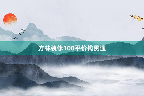 方林装修100平价钱贯通