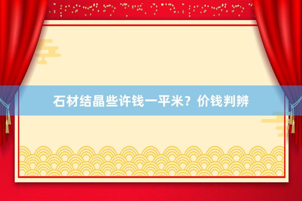 石材结晶些许钱一平米？价钱判辨