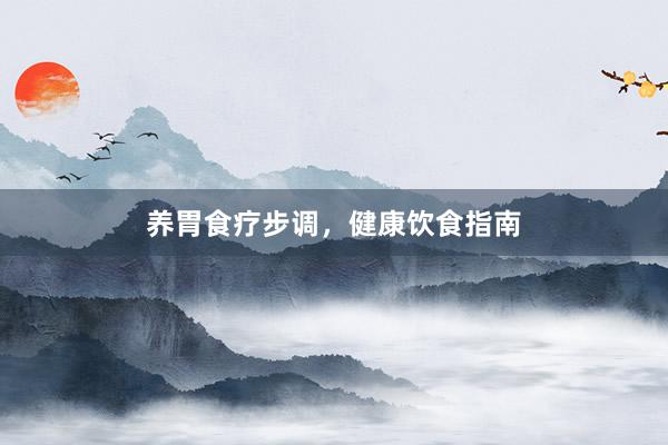 养胃食疗步调，健康饮食指南