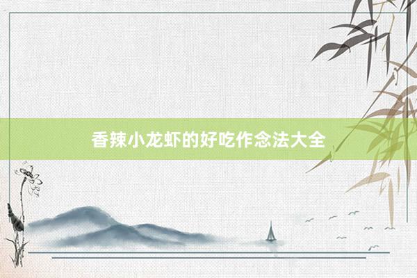 香辣小龙虾的好吃作念法大全