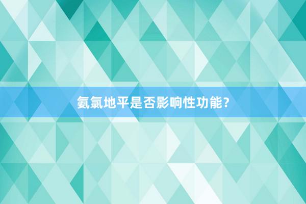 氨氯地平是否影响性功能？